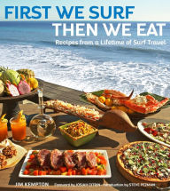 Title: First We Surf, Then We Eat: Recipes From a Lifetime of Surf Travel, Author: Jim Kempton