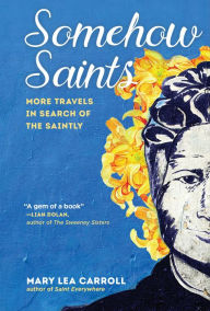 Title: Somehow Saints: More Travels in Search of the Saintly, Author: Mary Lea Carroll