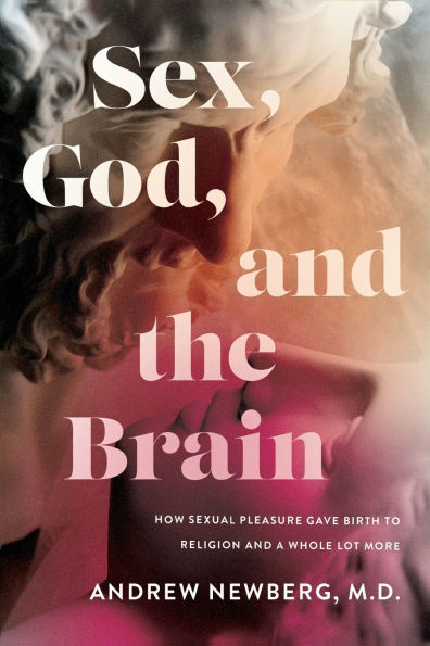 Sex, God, and the Brain: How Sexual Pleasure Gave Birth to Religion a Whole Lot More