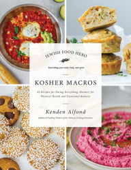 Title: Kosher Macros: 63 Recipes for Eating Everything (Kosher) for Physical Health and Emotional Balance, Author: Kenden Alfond