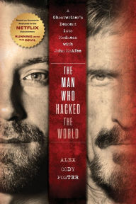 Title: The Man Who Hacked the World: A Ghostwriter's Descent into Madness with John McAfee, Author: Alex Cody Foster