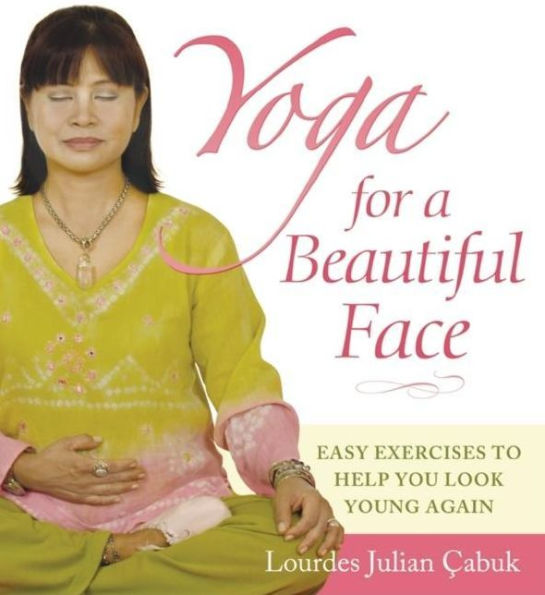 Yoga for a Beautiful Face: Easy Exercises to Help You Look Young Again