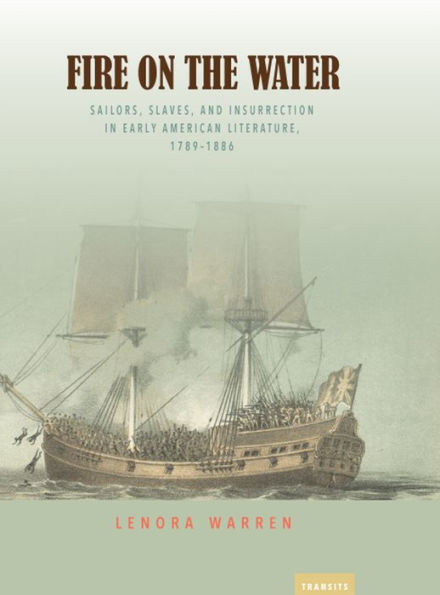 Fire on the Water: Sailors, Slaves, and Insurrection Early American Literature, 1789-1886