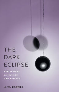 Title: The Dark Eclipse: Reflections on Suicide and Absence, Author: A.W. Barnes