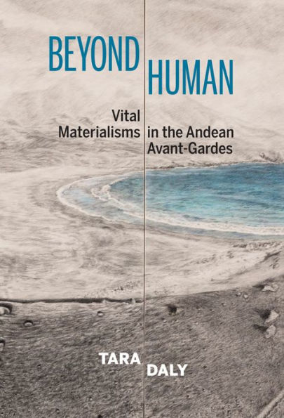 Beyond Human: Vital Materialisms the Andean Avant-Gardes