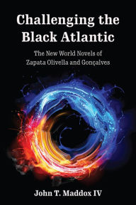 Title: Challenging the Black Atlantic: The New World Novels of Zapata Olivella and Gonçalves, Author: John T. Maddox IV