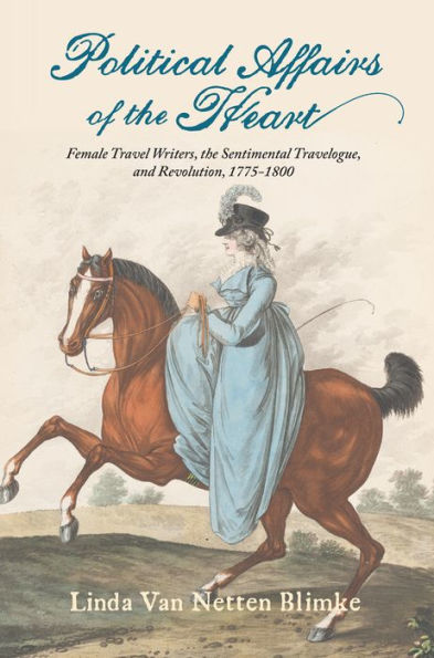Political Affairs of the Heart: Female Travel Writers, Sentimental Travelogue, and Revolution, 1775-1800