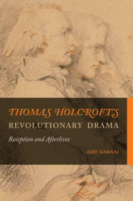 Title: Thomas Holcroft's Revolutionary Drama: Reception and Afterlives, Author: Amy Garnai
