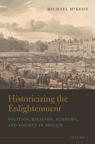 Historicizing the Enlightenment, Volume 1: Politics, Religion, Economy, and Society Britain