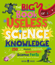 Title: The Big Book of Useless Science Knowledge: 250 of the Coolest, Weirdest, and Most Unbelievable Science Facts You Won't be Taught in School, Author: Neon Squid