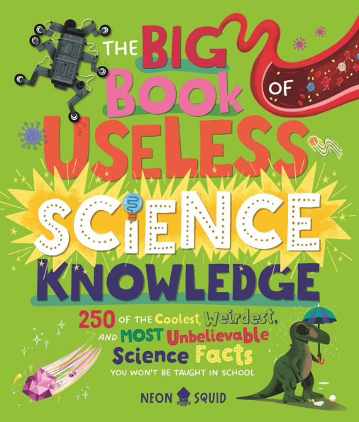 the Big Book of Useless Science Knowledge: 250 Coolest, Weirdest, and Most Unbelievable Facts You Won't be Taught School