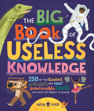 Title: The Big Book of Useless Knowledge: 250 of the Coolest, Weirdest, and Most Unbelievable Facts You Won't Be Taught in School, Author: Neon Squid