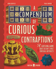 Title: A Compendium of Curious Contraptions: A Guessing Game About History's Most Unusual Artifacts, Author: Anna Goldfield