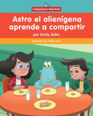 Title: Astro el alien gena aprende a compartir (Astro the Alien Learns about Sharing), Author: Emily Sohn