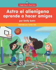 Title: Astro el alien gena aprende a hacer amigos (Astro the Alien Learns about Friendship), Author: Emily Sohn