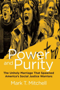 Title: Power and Purity: The Unholy Marriage That Spawned America's Social Justice Warriors, Author: Mark T. Mitchell