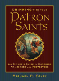 Ebook free download for android Drinking with Your Patron Saints: The Sinner's Guide to Honoring Namesakes and Protectors