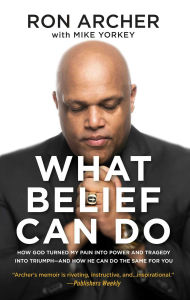 Title: What Belief Can Do: How God Turned My Pain into Power and Tragedy into Triumph--and How He Can Do the Same for You, Author: Ron Archer