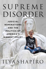 Title: Supreme Disorder: Judicial Nominations and the Politics of America's Highest Court, Author: Ilya Shapiro