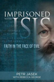 Free kindle books and downloads Imprisoned with ISIS: Faith in the Face of Evil by Petr Jasek, Rebecca George