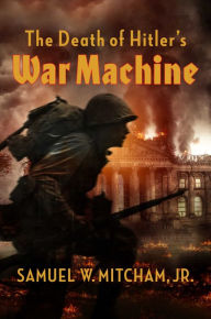 Title: The Death of Hitler's War Machine: The Final Destruction of the Wehrmacht, Author: Samuel W. Mitcham Jr.