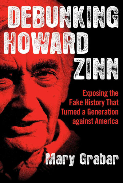 Debunking Howard Zinn: Exposing the Fake History That Turned a Generation against America