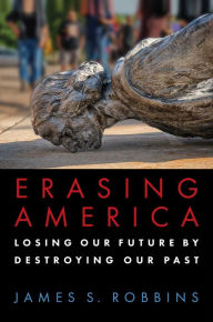 Epub books download Erasing America: Losing Our Future by Destroying Our Past 9781684511679 by James S. Robbins