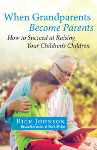 Title: When Grandparents Become Parents: How to Succeed at Raising Your Children's Children, Author: Rick Johnson