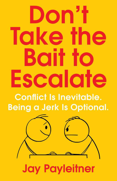 Don't Take the Bait to Escalate: Conflict Is Inevitable. Being a Jerk Optional.