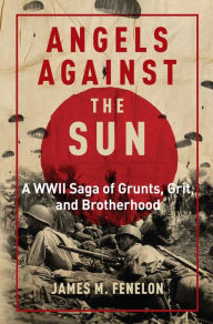 Title: Angels Against the Sun: A WWII Saga of Grunts, Grit, and Brotherhood, Author: James M. Fenelon