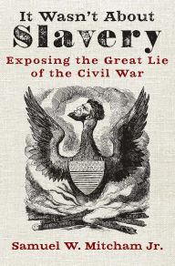 Title: It Wasn't About Slavery: Exposing the Great Lie of the Civil War, Author: Samuel W. Mitcham Jr.