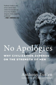 Title: No Apologies: Why Civilization Depends on the Strength of Men, Author: Anthony Esolen