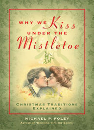 Title: Why We Kiss under the Mistletoe: Christmas Traditions Explained, Author: Michael P. Foley