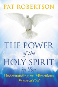 Title: The Power of the Holy Spirit in You: Understanding the Miraculous Power of God, Author: Pat Robertson