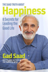 Title: The Saad Truth about Happiness: 8 Secrets for Leading the Good Life, Author: Gad Saad