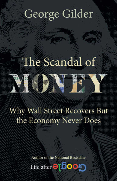 the Scandal of Money: Why Wall Street Recovers but Economy Never Does