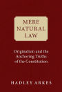 Mere Natural Law: Originalism and the Anchoring Truths of the Constitution