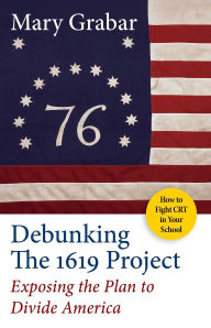 Title: Debunking the 1619 Project: Exposing the Plan to Divide America, Author: Mary Grabar