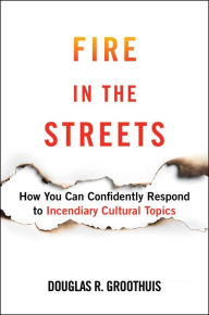 Real books download Fire in the Streets: How You Can Confidently Respond to Incendiary Cultural Topics (English Edition) DJVU FB2 MOBI 9781684513086 by Douglas R. Groothuis
