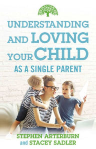 Title: Understanding and Loving Your Child As a Single Parent, Author: Stephen Arterburn