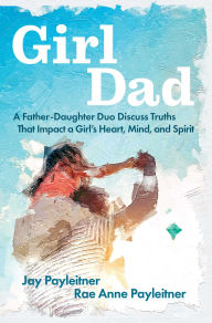 Download electronic books GirlDad: A Father-Daughter Duo Discuss Truths That Impact a Girl's Heart, Mind, and Spirit 9781684513475 CHM