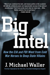 Title: Big Intel: How the CIA and FBI Went from Cold War Heroes to Deep State Villains, Author: J. Michael Waller