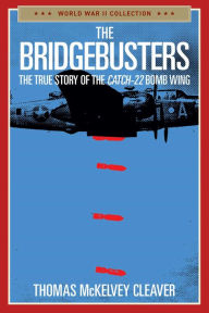 Title: The Bridgebusters: The True Story of the Catch-22 Bomb Wing, Author: Thomas McKelvey Cleaver