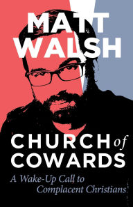 Title: Church of Cowards: A Wake-Up Call to Complacent Christians, Author: Matt Walsh