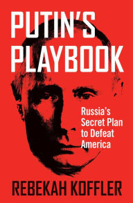 Title: Putin's Playbook: Russia's Secret Plan to Defeat America, Author: Rebekah Koffler