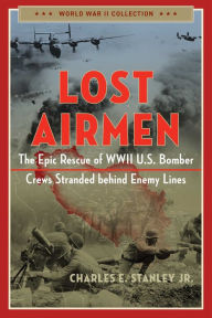 Title: Lost Airmen: The Epic Rescue of WWII U.S. Bomber Crews Stranded Behind Enemy Lines, Author: Charles E. Stanley Jr.
