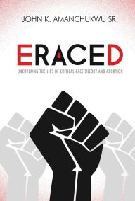 Free downloads of books mp3 Eraced: Uncovering the Lies of Critical Race Theory and Abortion by John K. Amanchukwu, John K. Amanchukwu 9781684514120 PDF FB2 CHM in English