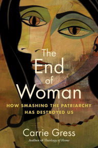 Free books database download The End of Woman: How Smashing the Patriarchy Has Destroyed Us  9781684514182 by Carrie Gress