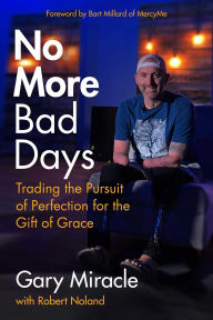 Download ebooks gratis ipad No More Bad Days: Trading the Pursuit of Perfection for the Gift of Grace PDB 9781684514199 by Gary Miracle