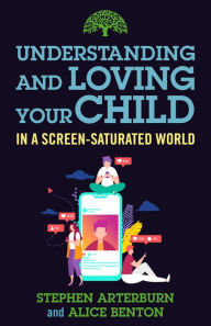 Title: Understanding and Loving Your Child in a Screen-Saturated World, Author: Stephen Arterburn